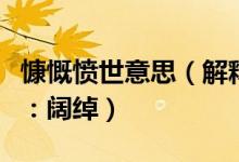 慷慨愤世意思（解释意思！！慷慨以赴：妒忌：阔绰）