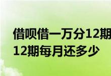 借呗借一万分12期一个月还多少 借呗借一万12期每月还多少
