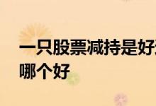 一只股票减持是好还是坏 买股票减持和持股哪个好