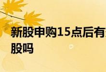 新股申购15点后有效吗 15点以后可以申购新股吗