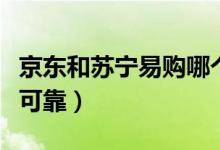 京东和苏宁易购哪个好（买家电去哪里买比较可靠）