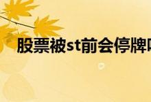 股票被st前会停牌吗 股票被st时会停牌吗