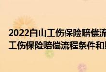 2022白山工伤保险赔偿流程条件和赔偿标准明细 2022白山工伤保险赔偿流程条件和赔偿标准明细 