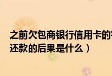 之前欠包商银行信用卡的客户怎么办（包商银行信用卡逾期还款的后果是什么）
