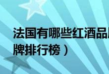 法国有哪些红酒品牌（2020法国十大红酒品牌排行榜）