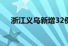浙江义乌新增32例新冠病毒阳性感染者