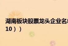湖南板块股票龙头企业名单（湖南板块股票涨幅情况表（7/10））