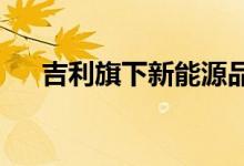 吉利旗下新能源品牌牵手华为鸿蒙系统