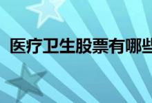 医疗卫生股票有哪些医疗卫生概念股票一览