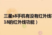 三星s8手机有没有红外线功能（我不知道怎么用三星手机E818的红外线功能）