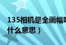 135相机是全画幅吗（135mm全画幅镜头是什么意思）