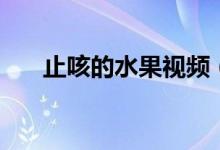 止咳的水果视频（止咳的水果有哪些）