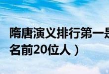 隋唐演义排行第一是谁（隋唐演义里厉害的排名前20位人）