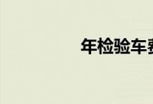  年检验车费用是多少钱? 