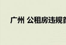  广州 公租房违规首次纳入银行征信系统 
