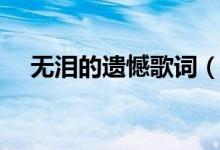 无泪的遗憾歌词（无泪的遗憾歌词谢谢）
