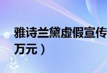 雅诗兰黛虚假宣传（夸大产品功效被罚款40万元）