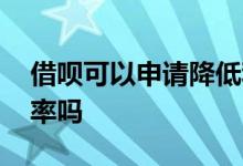 借呗可以申请降低利率 借呗可以申请降低利率吗