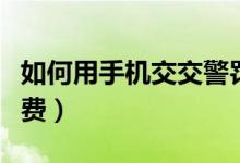 如何用手机交交警罚款多少（如何用手机交话费）