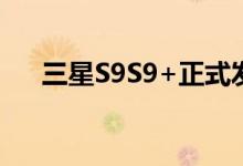  三星S9S9+正式发布骁龙845升级双摄 