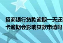 招商银行贷款逾期一天还款对信用有影响吗（招商银行信用卡逾期会影响贷款申请吗）