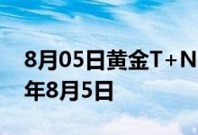 8月05日黄金T+N2价格今天多少一克 2022年8月5日