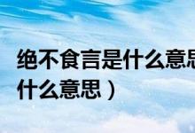 绝不食言是什么意思（从不食言的食言的食是什么意思）
