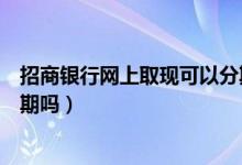 招商银行网上取现可以分期吗（招商银行信用卡提现可以分期吗）