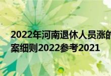 2022年河南退休人员涨的工资何时到账 河南养老金上调方案细则2022参考2021 