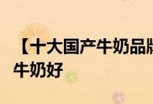 【十大国产牛奶品牌排行榜】中国哪个牌子的牛奶好