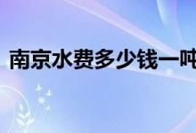  南京水费多少钱一吨 江苏南京水费收费标准 