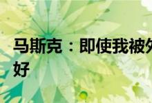 马斯克：即使我被外星人绑架特斯拉依然会很好