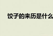 饺子的来历是什么（饺子的来历是什么）