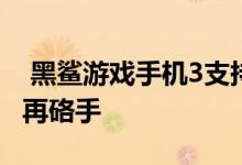  黑鲨游戏手机3支持背部磁吸充电边玩边充不再硌手 
