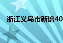 浙江义乌市新增40例新冠病毒阳性感染者