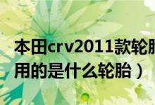 本田crv2011款轮胎尺寸（2010款本田crv使用的是什么轮胎）