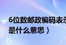 6位数邮政编码表示什么（邮政编码的6位数是什么意思）