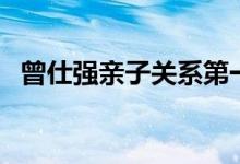 曾仕强亲子关系第一课（曾仕强亲子关系）