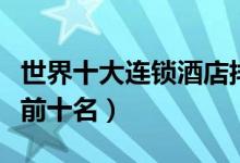 世界十大连锁酒店排名（全球连锁酒店排行榜前十名）