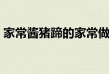 家常酱猪蹄的家常做法（家常酱猪蹄怎么做）