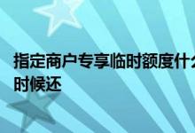 指定商户专享临时额度什么意思 指定商户专享临时额度什么时候还