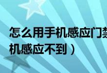 怎么用手机感应门禁卡（为什么门禁卡靠近手机感应不到）