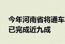 今年河南省将通车14个高速公路项目总投资已完成近九成