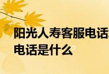阳光人寿客服电话怎么转人工 阳光人寿客服电话是什么