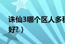 诛仙3哪个区人多稳定（诛仙3哪个私服比较好?）