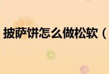 披萨饼怎么做松软（披萨饼怎么做（图文））