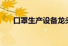 口罩生产设备龙头上市公司有哪些（）
