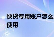 快贷专用账户怎么取现金 快贷专用账户怎么使用