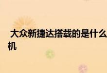  大众新捷达搭载的是什么发动机 大众新捷达suv是什么发动机 