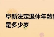 阜新法定退休年龄新规2022年 男女退休年龄是多少岁 